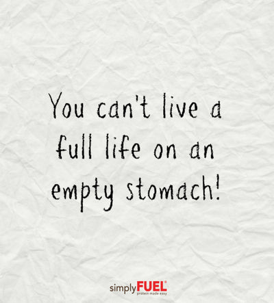 You can't live a full life on an empty stomach!