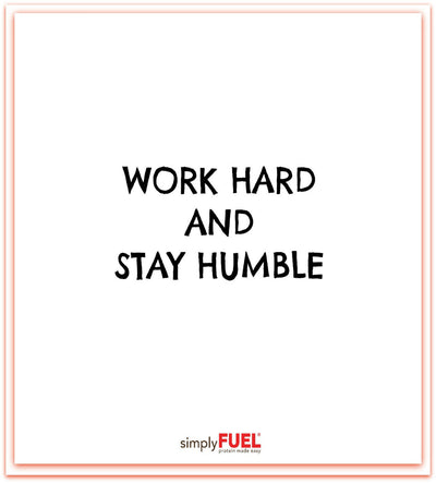 Work hard and stay humble!